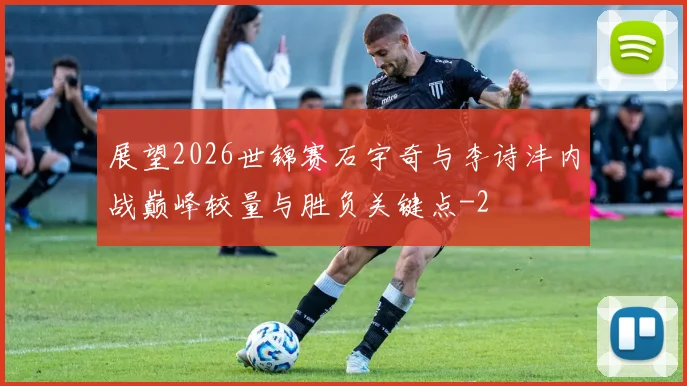 展望2026世锦赛石宇奇与李诗沣内战巅峰较量与胜负关键点