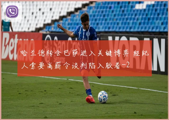哈兰德转会巴萨进入关键博弈 经纪人索要高薪令谈判陷入胶着