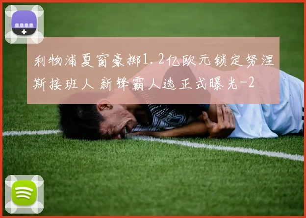利物浦夏窗豪掷1.2亿欧元锁定努涅斯接班人 新锋霸人选正式曝光