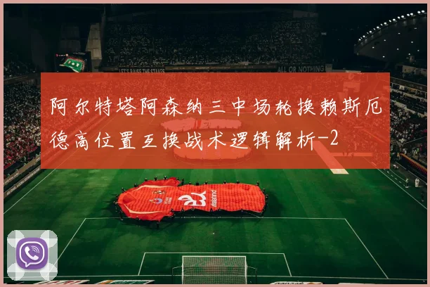 阿尔特塔阿森纳三中场轮换赖斯厄德高位置互换战术逻辑解析