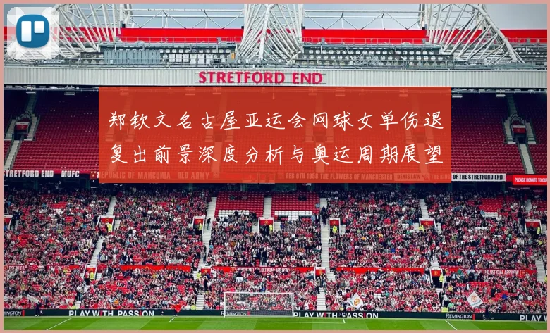 郑钦文名古屋亚运会网球女单伤退复出前景深度分析与奥运周期展望