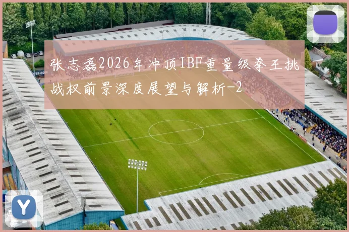 张志磊2026年冲顶IBF重量级拳王挑战权前景深度展望与解析