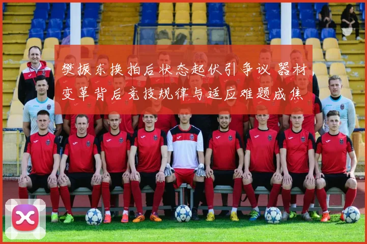 樊振东换拍后状态起伏引争议 器材变革背后竞技规律与适应难题成焦点