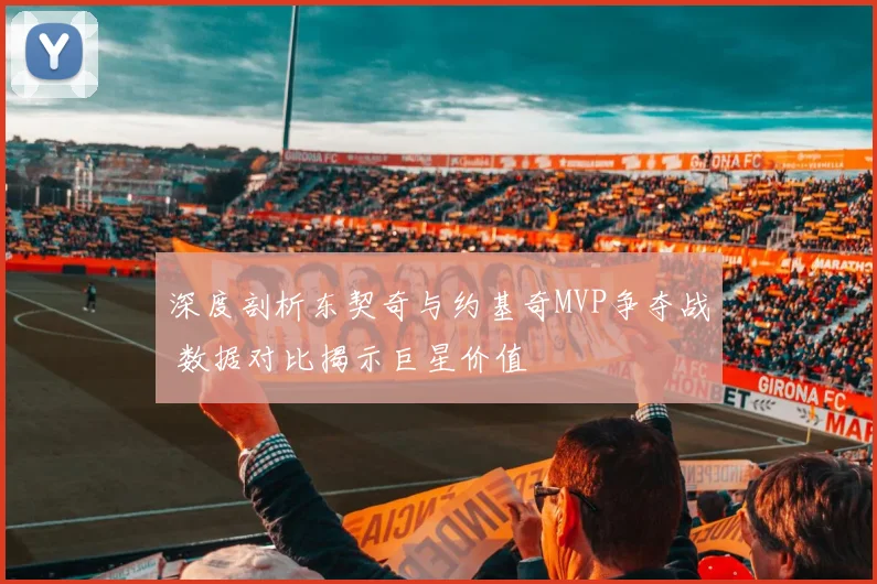 深度剖析东契奇与约基奇MVP争夺战 数据对比揭示巨星价值