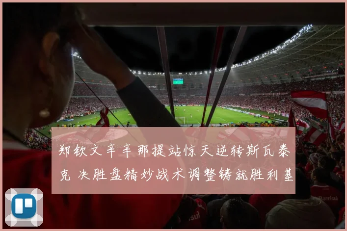 郑钦文辛辛那提站惊天逆转斯瓦泰克 决胜盘精妙战术调整铸就胜利基石