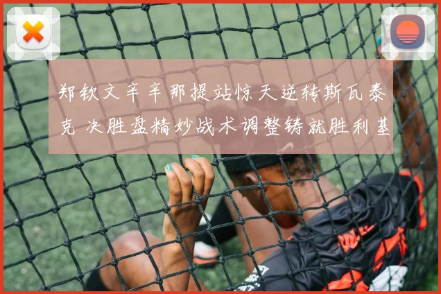 郑钦文辛辛那提站惊天逆转斯瓦泰克 决胜盘精妙战术调整铸就胜利基石