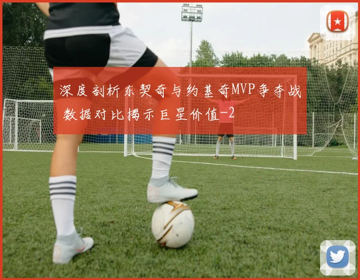 深度剖析东契奇与约基奇MVP争夺战 数据对比揭示巨星价值