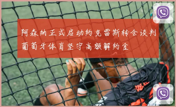 阿森纳正式启动约克雷斯转会谈判葡萄牙体育坚守高额解约金